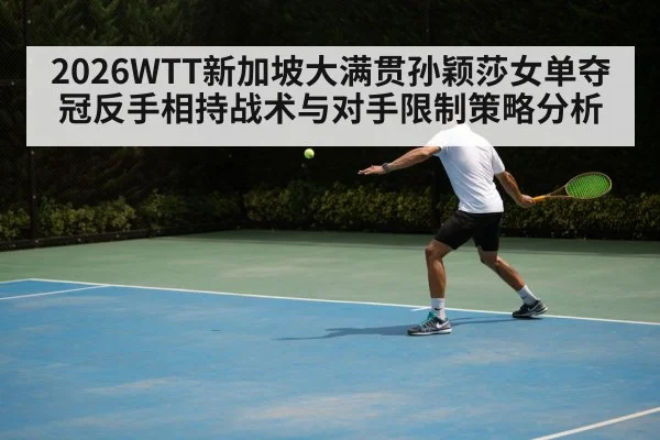 2026WTT新加坡大满贯孙颖莎女单夺冠反手相持战术与对手限制策略分析