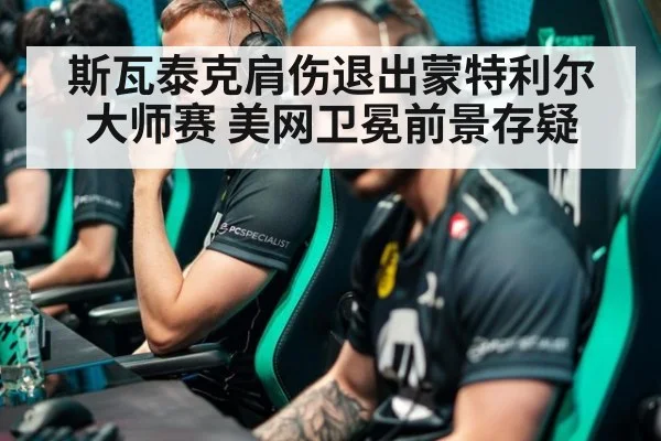 斯瓦泰克肩伤退出蒙特利尔大师赛 美网卫冕前景存疑